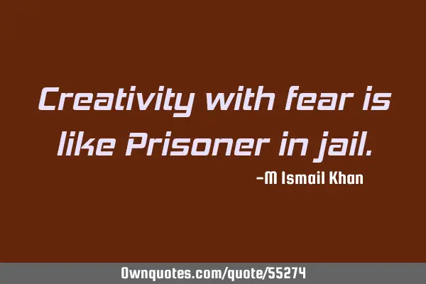 Creativity with fear is like Prisoner in