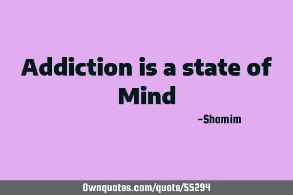 Addiction is a state of M