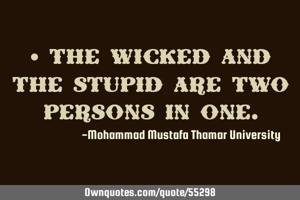 • The wicked and the stupid are two persons in