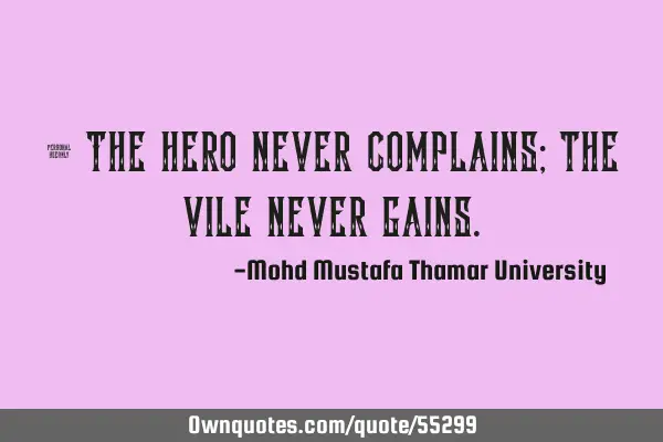 • The hero never complains; the vile never