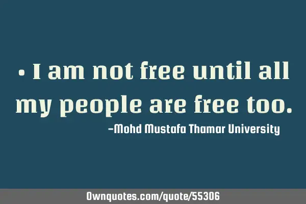 • I am not free until all my people are free