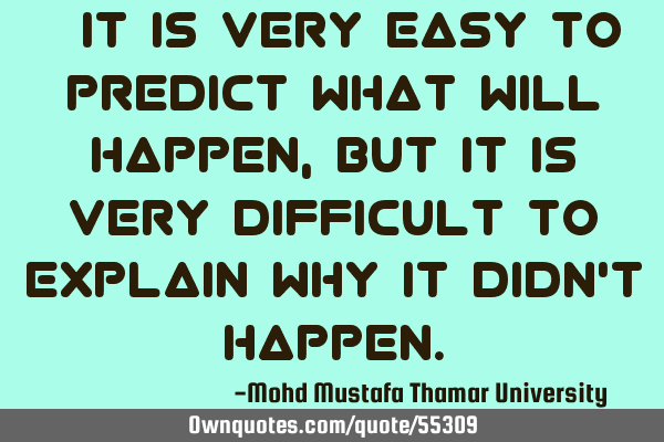 • It is very easy to predict what will happen, but it is very difficult to explain why it didn