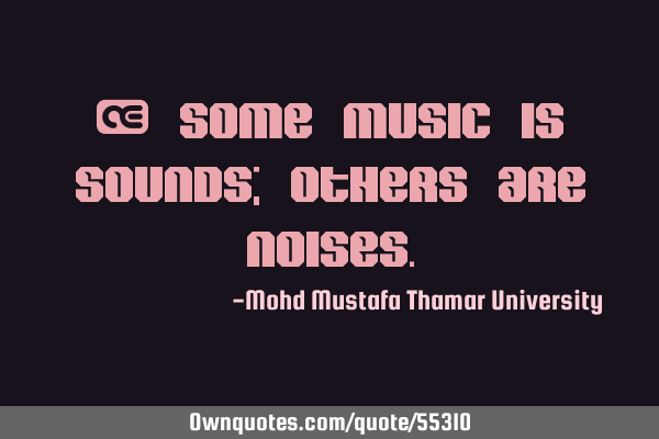 • Some music is sounds; others are