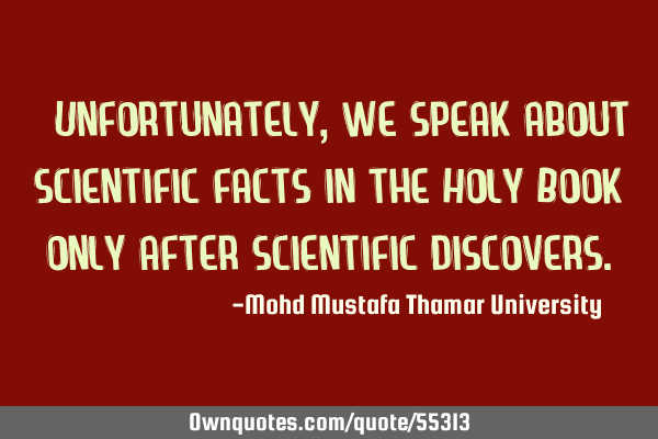 • Unfortunately, we speak about scientific facts in the Holy Book only after scientific