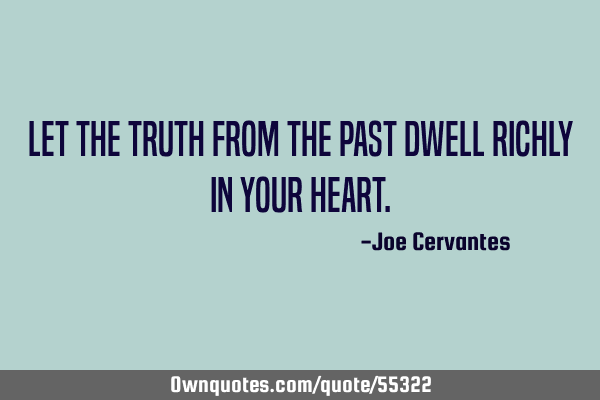 Let the truth from the past dwell richly in your