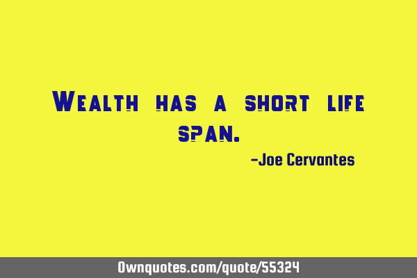 Wealth has a short life
