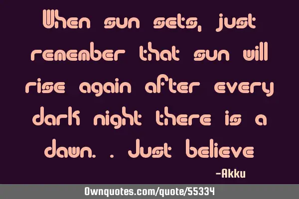 When sun sets , just remember that sun will rise again after every dark night there is a dawn..just
