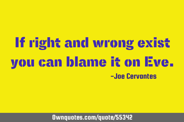 If right and wrong exist you can blame it on E