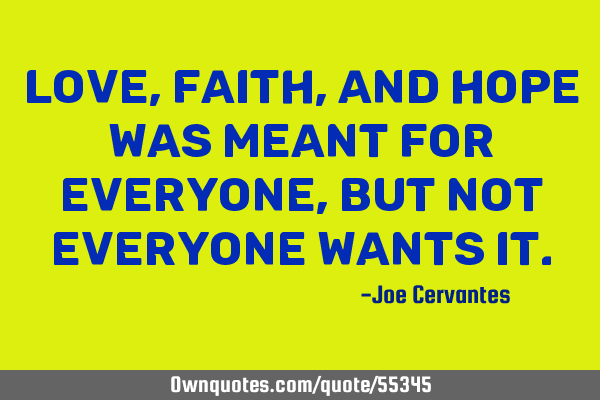 Love,faith,and hope was meant for everyone , but not everyone wants