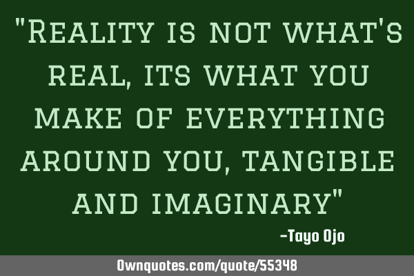 "Reality is not what