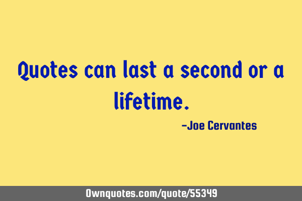 Quotes can last a second or a