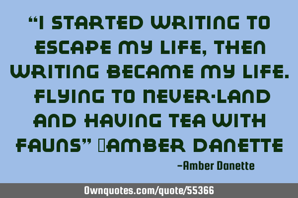 “I started writing to escape my life, Then writing became my life. flying to Never-land and