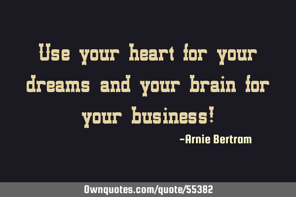 Use your heart for your dreams and your brain for your business!