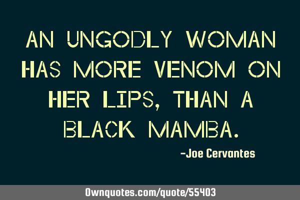 An ungodly woman has more venom on her lips , than a black