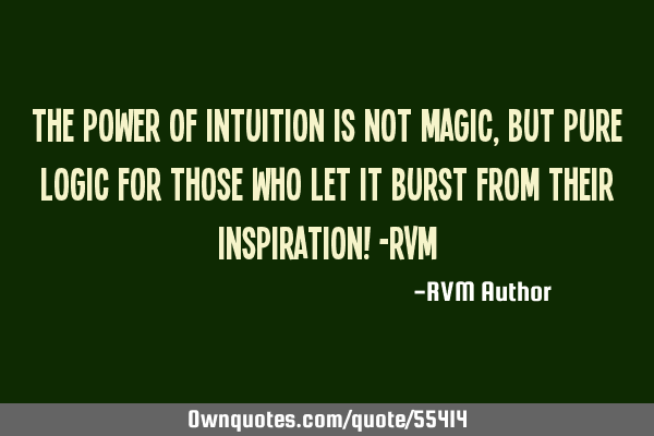 The Power of Intuition is not Magic, but pure Logic for those who let it burst from their I