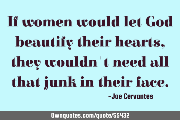 If women would let God beautify their hearts, they wouldn
