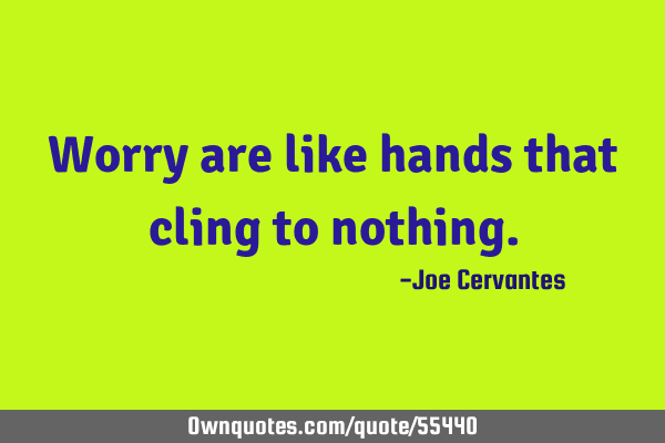 Worry are like hands that cling to