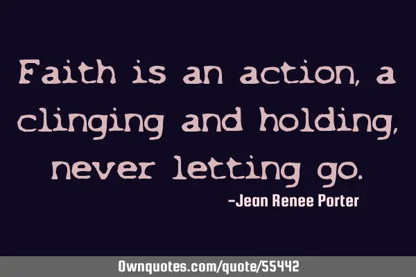 Faith is an action, a clinging and holding, never letting