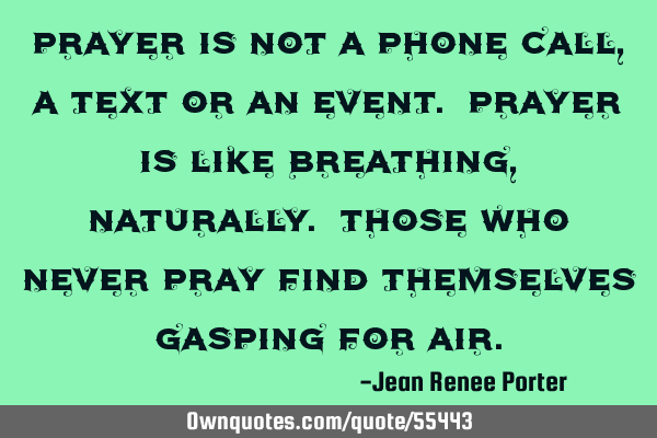 Prayer is not a phone call, a text or an event. Prayer is like breathing, naturally. Those who