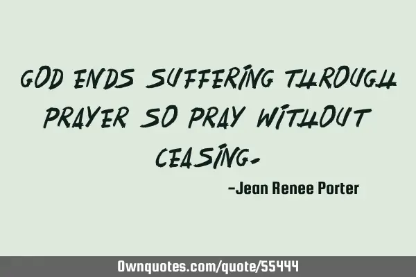 God ends suffering through prayer so pray without