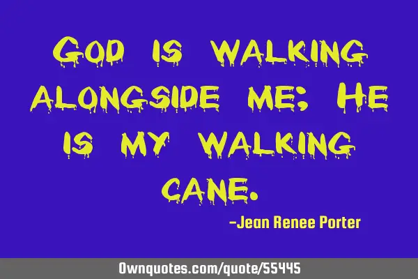 God is walking alongside me; He is my walking