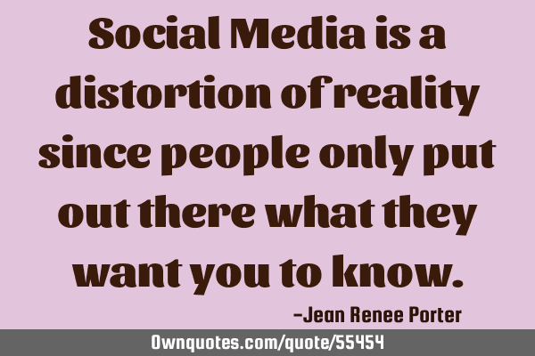 Social Media is a distortion of reality since people only put out there what they want you to