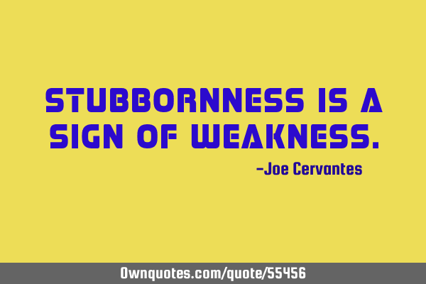 Stubbornness is a sign of
