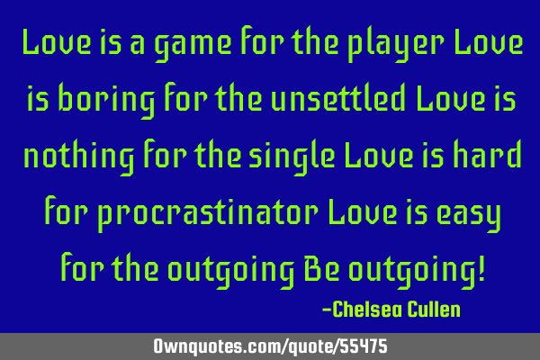 Love is a game for the player Love is boring for the unsettled Love is nothing for the single Love