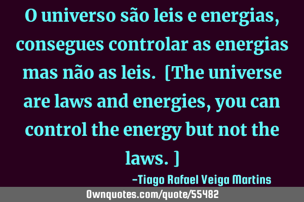 O universo são leis e energias, consegues controlar as energias mas não as leis. [The universe