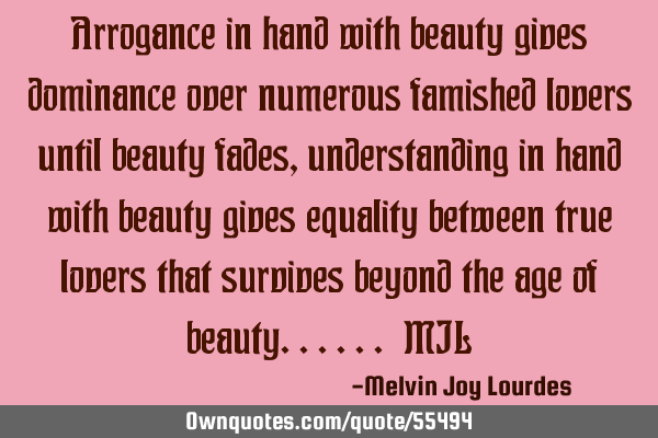 Arrogance in hand with beauty gives dominance over numerous famished lovers until beauty fades,