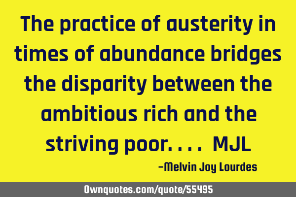The practice of austerity in times of abundance bridges the disparity between the ambitious rich