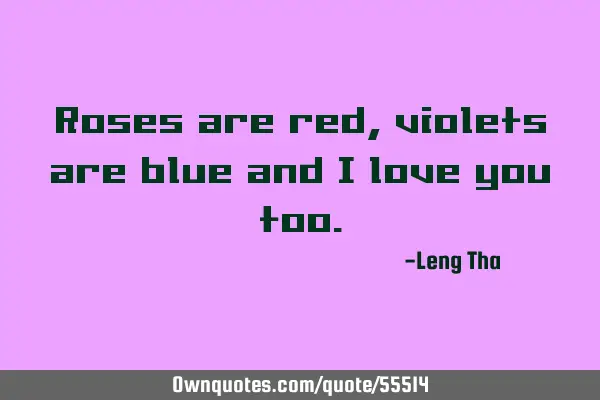 Roses are red, violets are blue and I love you