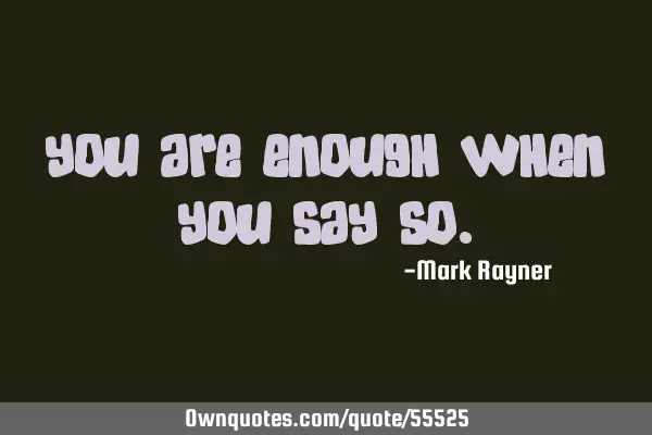 You are enough when you say