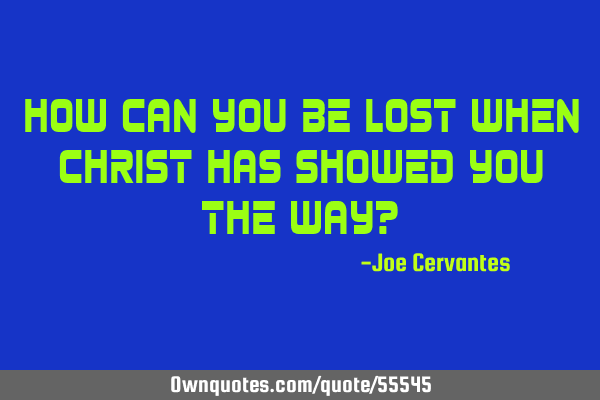 How can you be lost when Christ has showed you the way?