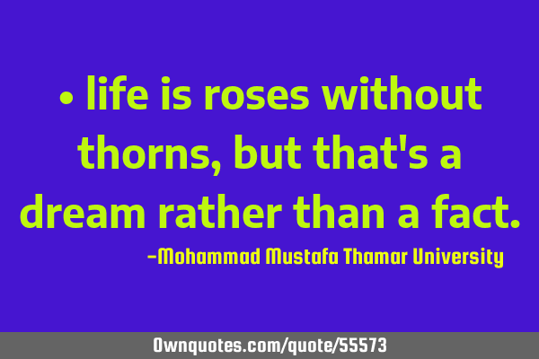 • life is roses without thorns, but that