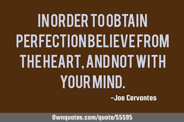 In order to obtain perfection believe from the heart, and not with your