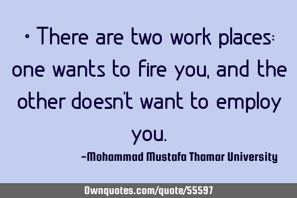 • There are two work places: one wants to fire you, and the other doesn