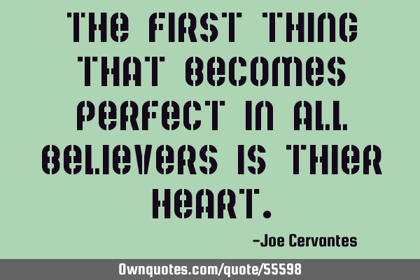 The first thing that becomes perfect in all believers is thier