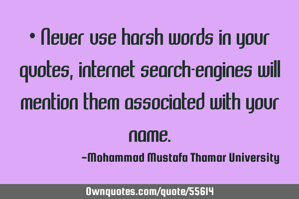 • Never use harsh words in your quotes, internet search-engines will mention them associated with