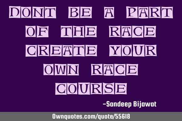 Dont be a part of the race , create your own Race C