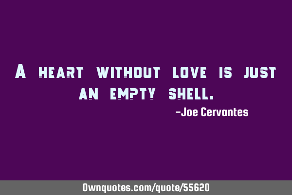A heart without love is just an empty