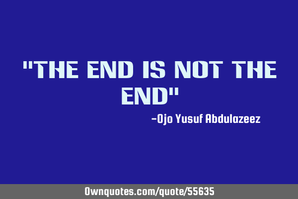 "The end is not the end"
