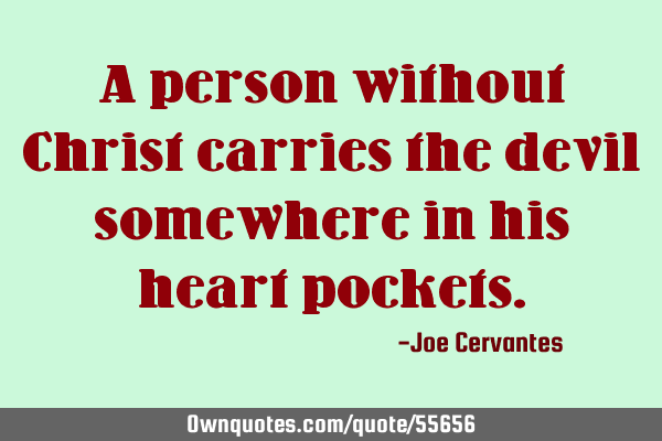 A person without Christ carries the devil somewhere in his heart