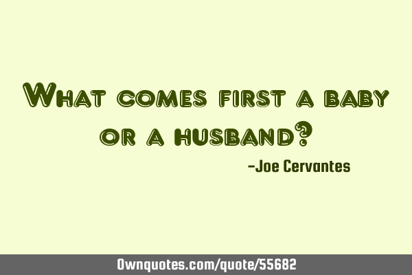 What comes first a baby or a husband?