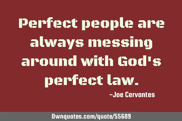 Perfect people are always messing around with God