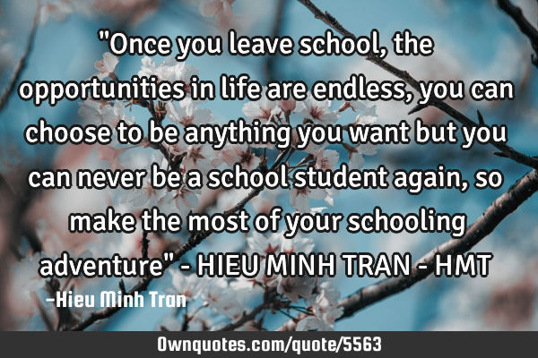 "Once you leave school, the opportunities in life are endless, you can choose to be anything you