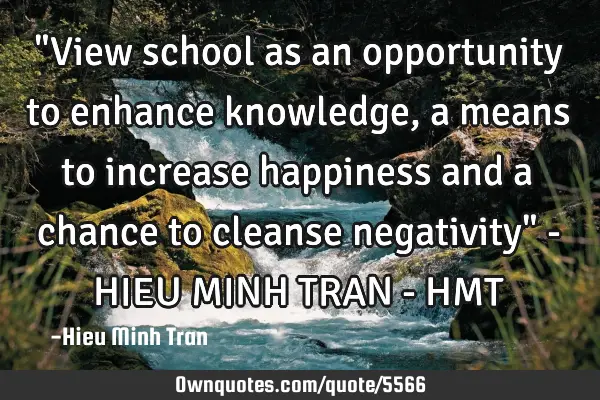 "View school as an opportunity to enhance knowledge, a means to increase happiness and a chance to