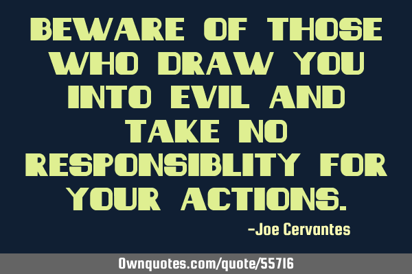 Beware of those who draw you into evil and take no responsiblity for your