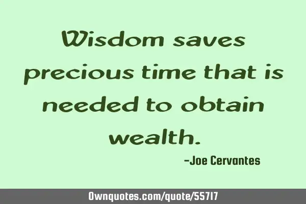 Wisdom saves precious time that is needed to obtain