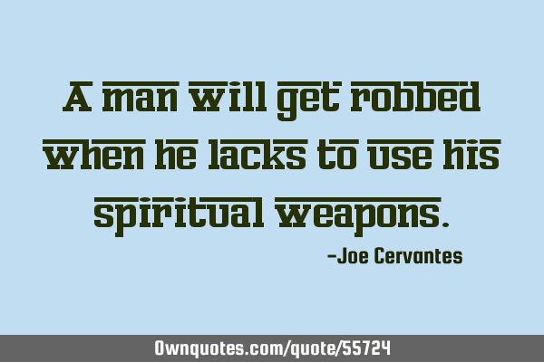 A man will get robbed when he lacks to use his spiritual